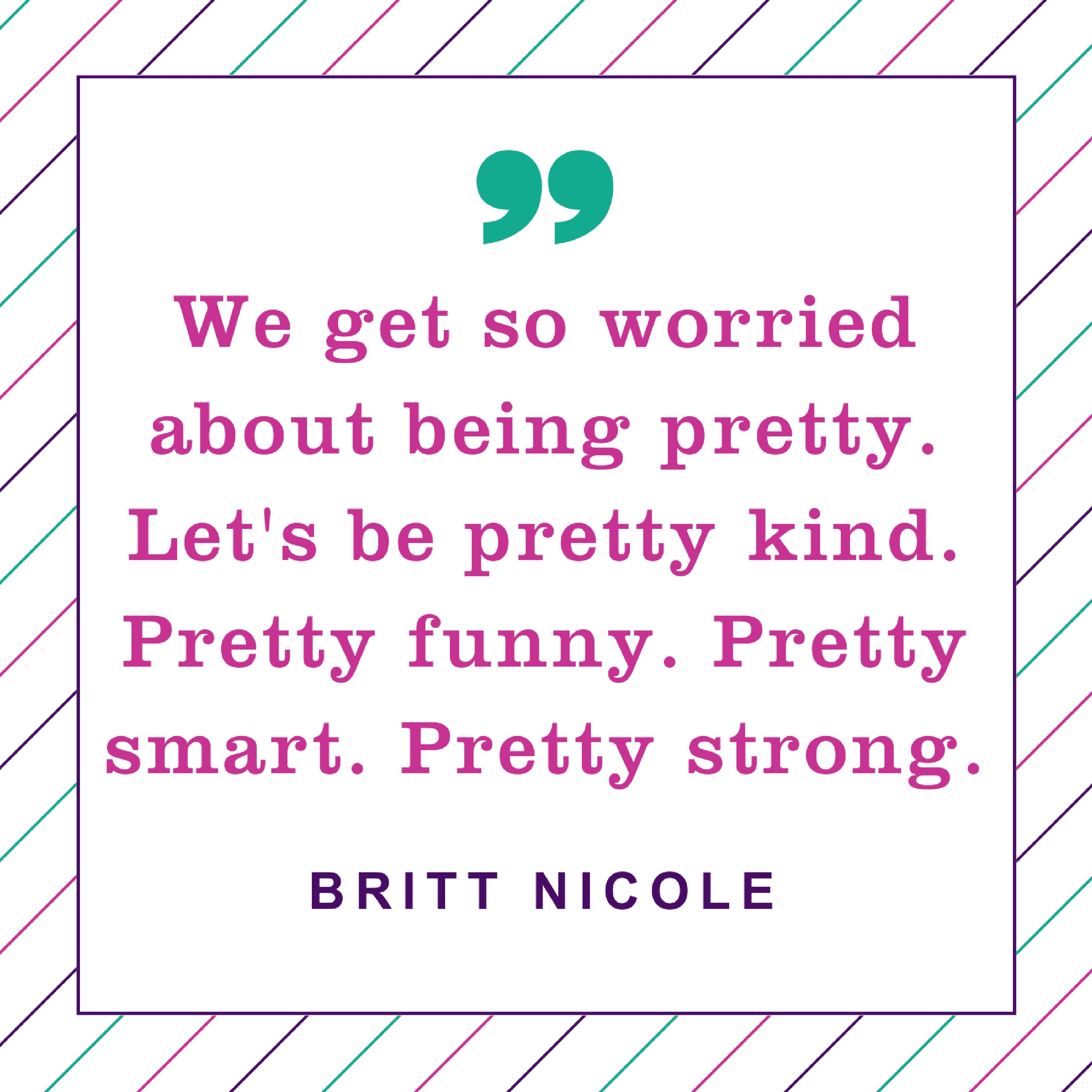 We get so worried about being pretty. Let's be pretty kind. Pretty funny. Pretty smart. Pretty strong. Britt Nicole